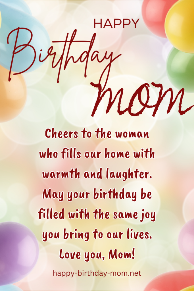 Cheers to the woman who fills our home with warmth and laughter. May your birthday be filled with the same joy you bring to our lives. Love you, Mom!