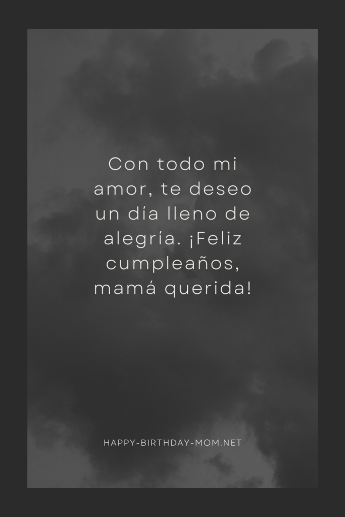 Con todo mi amor, te deseo un día lleno de alegría. ¡Feliz cumpleaños, mamá querida!