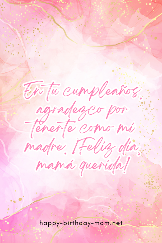 En tu cumpleaños, agradezco por tenerte como mi madre. ¡Feliz día, mamá querida!