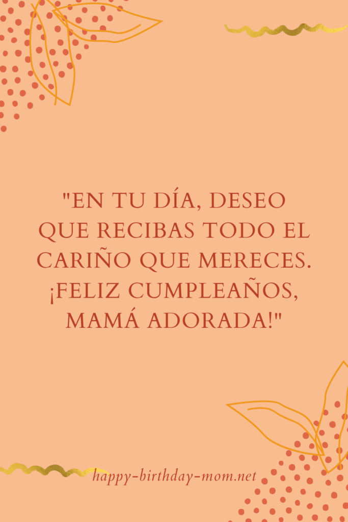 En tu día, deseo que recibas todo el cariño que mereces. ¡Feliz cumpleaños, mamá adorada!