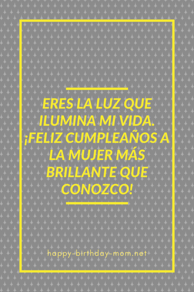 Eres la luz que ilumina mi vida. ¡Feliz cumpleaños a la mujer más brillante que conozco!