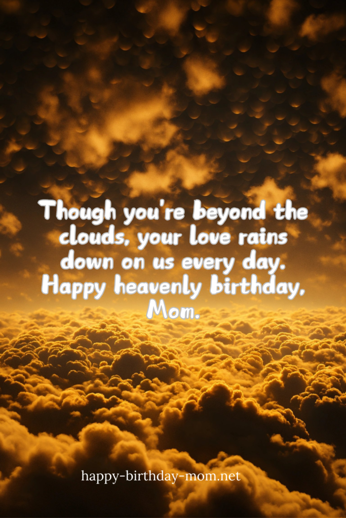 Though you're beyond the clouds, your love rains down on us every day. Happy heavenly birthday, Mom.