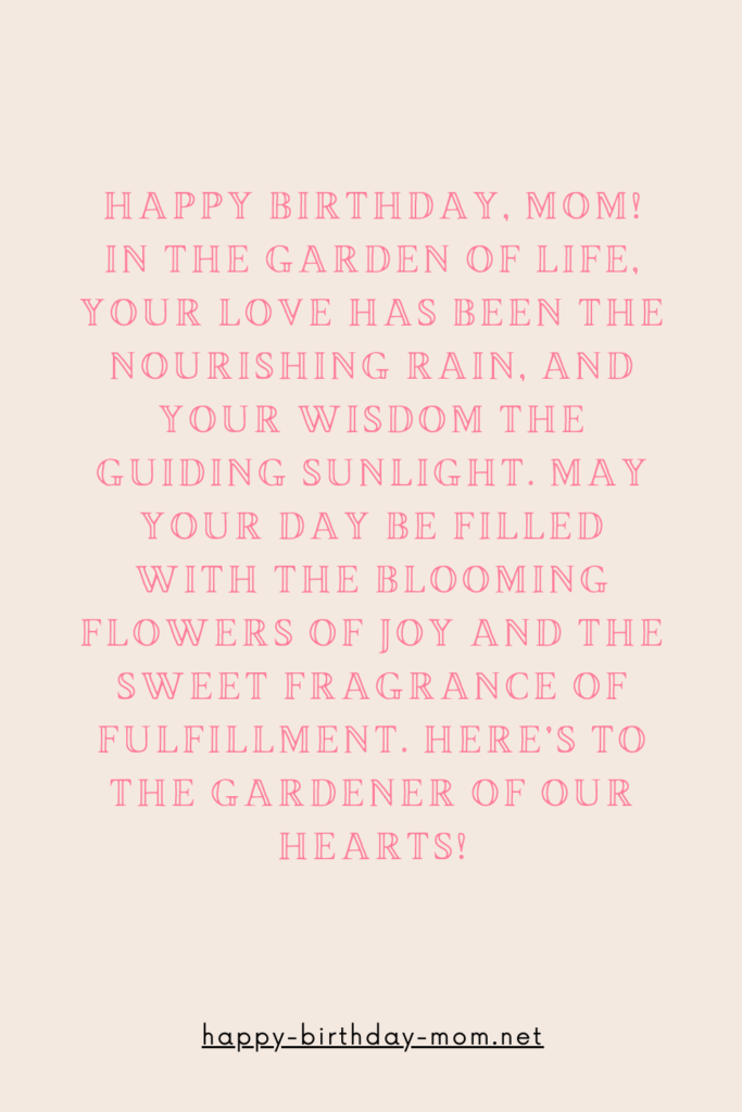 Happy birthday, Mom! In the garden of life, your love has been the nourishing rain, and your wisdom the guiding sunlight.