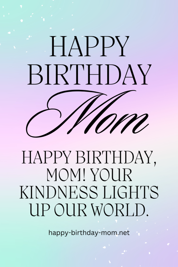 Happy birthday, Mom! Your kindness lights up our world.