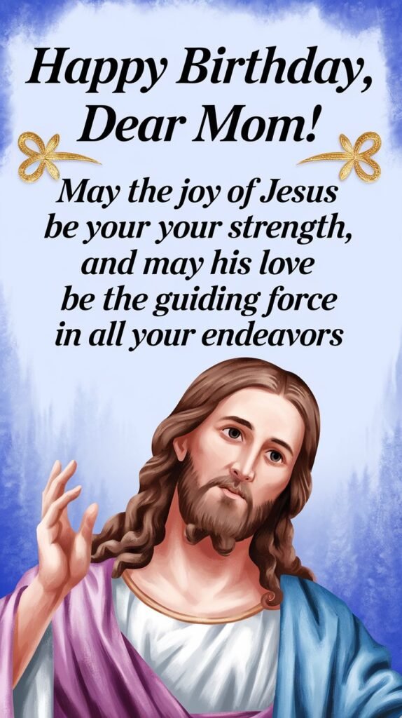 Happy birthday, dear Mom! May the joy of Jesus be your strength, and may His love be the guiding force in all your endeavors