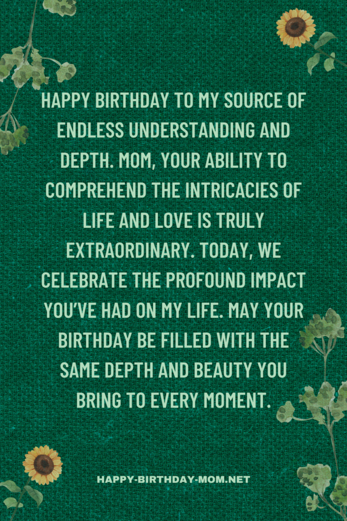 Happy birthday to my source of endless understanding and depth. Mom, your ability to comprehend the intricacies of life and love is truly extraordinary.