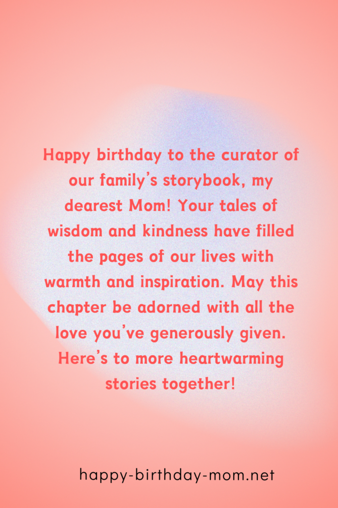 Happy birthday to the curator of our family's storybook, my dearest Mom! Your tales of wisdom and kindness have filled the pages of our lives with warmth and inspiration.