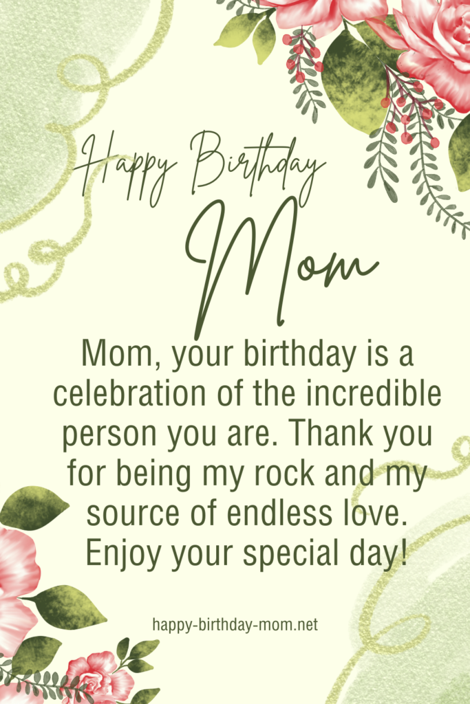 Mom, your birthday is a celebration of the incredible person you are. Thank you for being my rock and my source of endless love. Enjoy your special day!