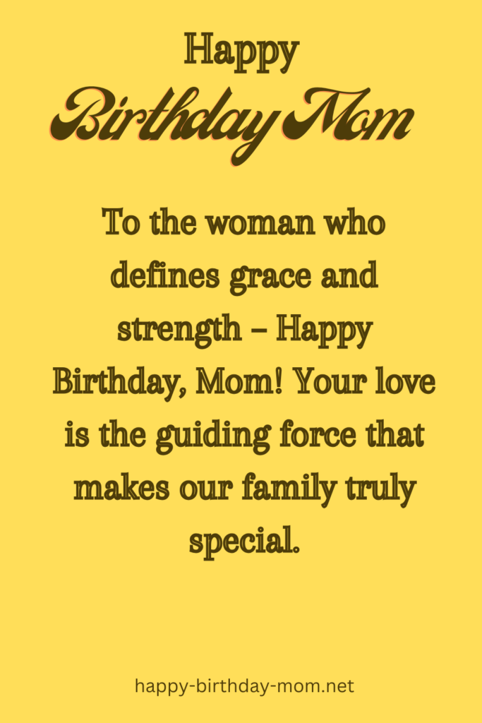 To the woman who defines grace and strength – Happy Birthday, Mom! Your love is the guiding force that makes our family truly special.