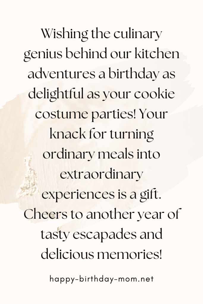 Wishing the culinary genius behind our kitchen adventures a birthday as delightful as your cookie costume parties! Your knack for turning ordinary meals into extraordinary experiences is a gift.