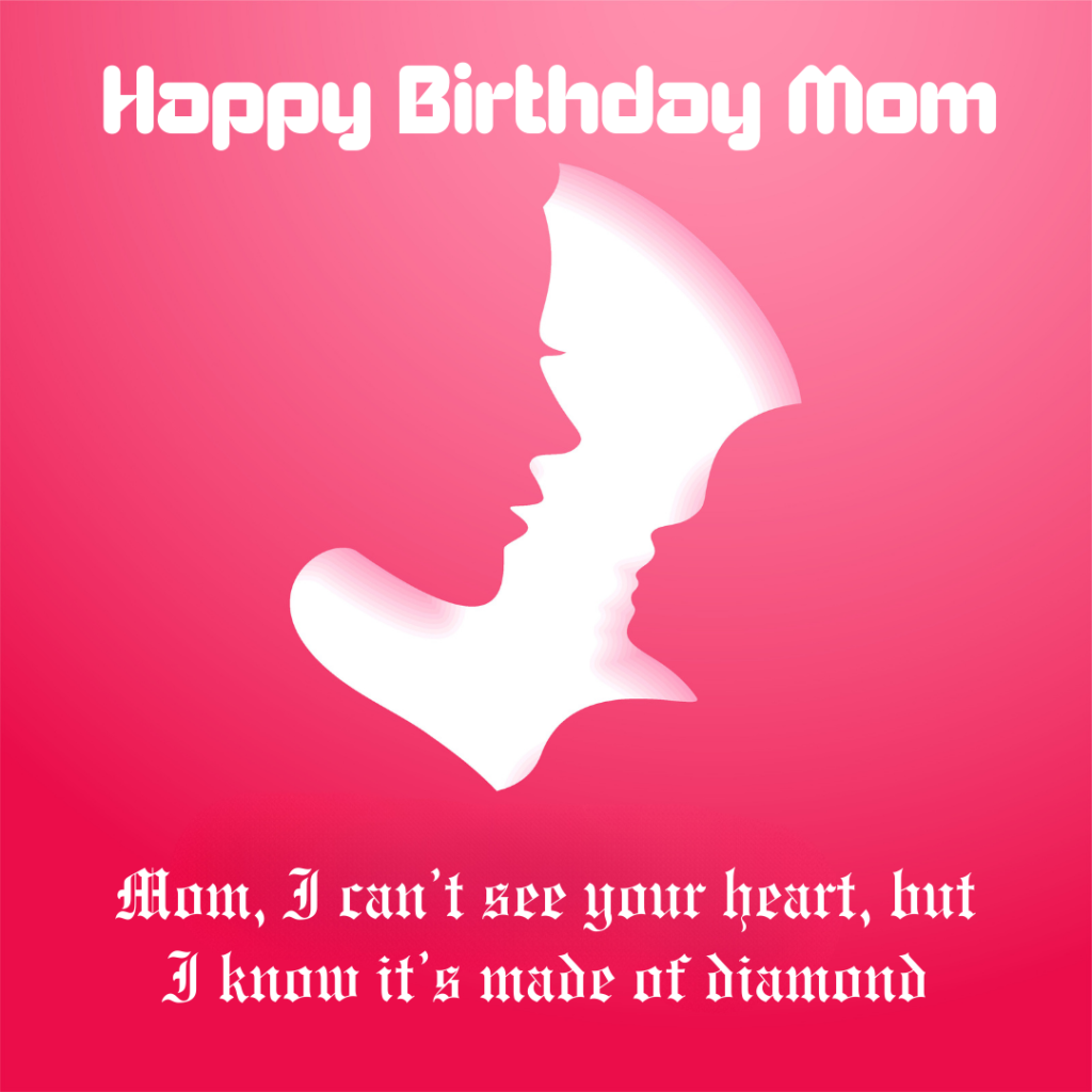 Mom, I can’t see your heart, but I know it’s made of diamond