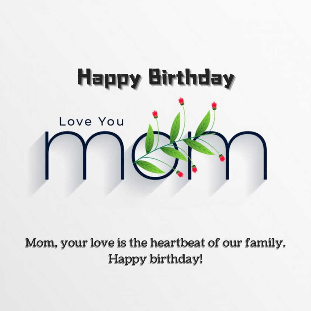 Mom, your love is the heartbeat of our family. Happy birthday!