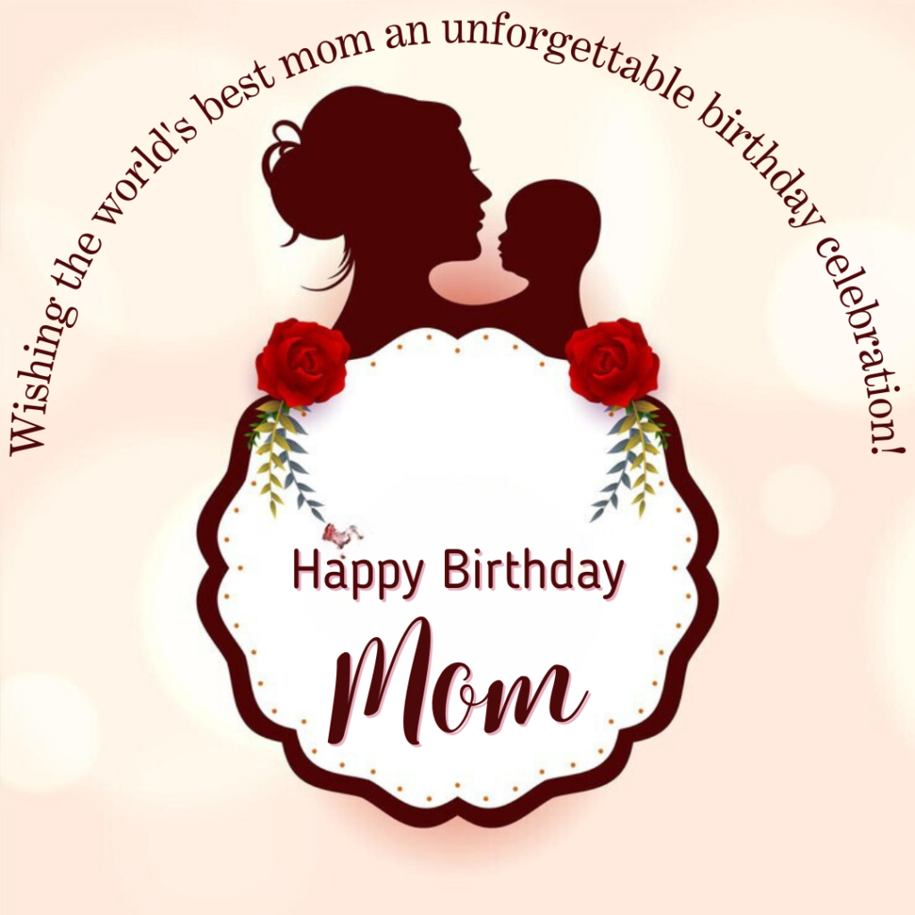 Wishing the world's best mom an unforgettable birthday celebration!